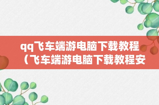 qq飞车端游电脑下载教程（飞车端游电脑下载教程安装）