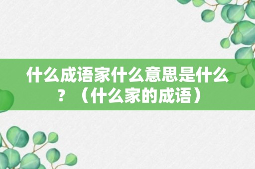 什么成语家什么意思是什么？（什么家的成语）