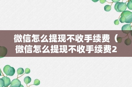 微信怎么提现不收手续费（微信怎么提现不收手续费2022）