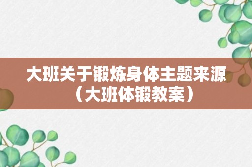 大班关于锻炼身体主题来源（大班体锻教案）