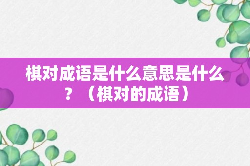 棋对成语是什么意思是什么？（棋对的成语）