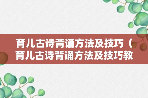 育儿古诗背诵方法及技巧（育儿古诗背诵方法及技巧教案）