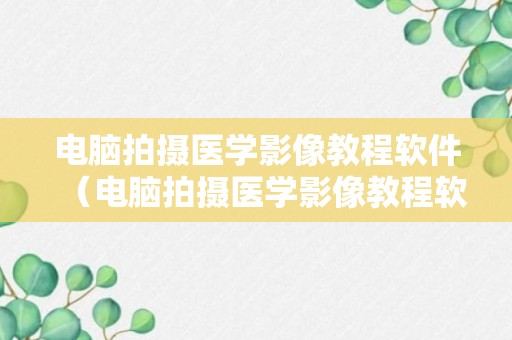 电脑拍摄医学影像教程软件（电脑拍摄医学影像教程软件哪个好）