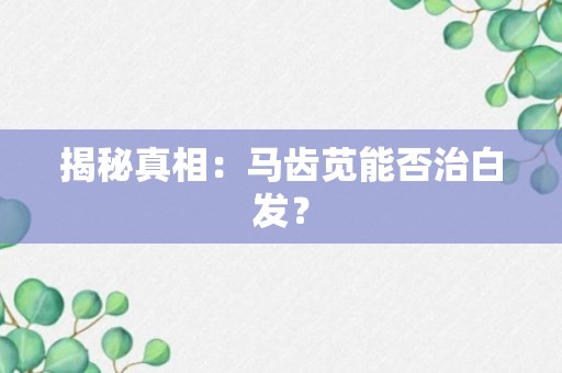 揭秘真相：马齿苋能否治白发？