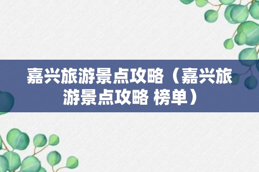 嘉兴旅游景点攻略（嘉兴旅游景点攻略 榜单）